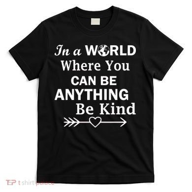 In A World Where You Can Be Anything Be Kind T-Shirt