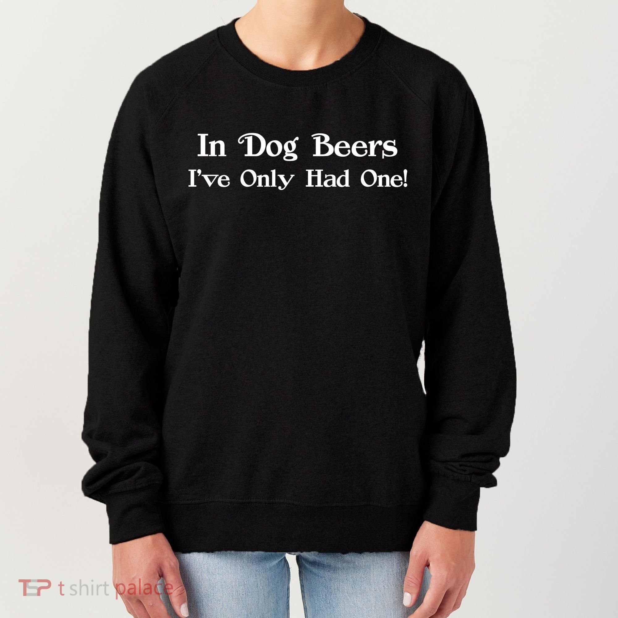 In Dog Beers I've Had Only One Women's Sweatshirt