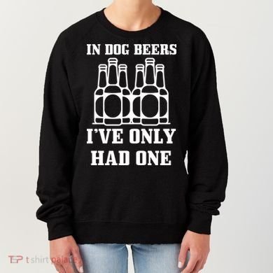 In Dog Beers I've Only Had One Women's Sweatshirt