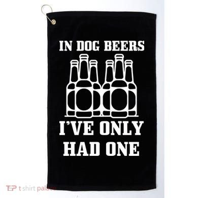 In Dog Beers I've Only Had One Golf Towel