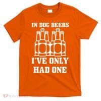 In Dog Beers I've Only Had One T-Shirt thumb 0