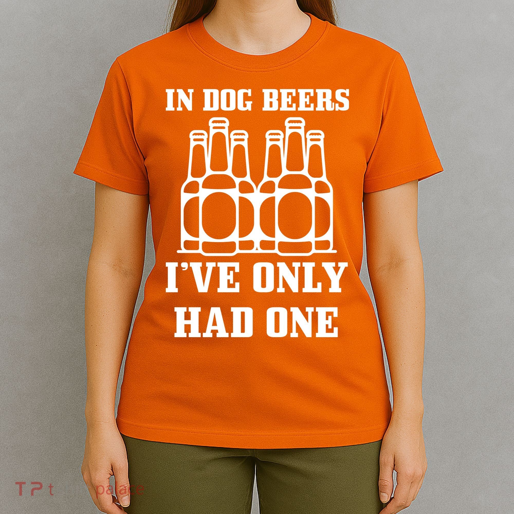 In Dog Beers I've Only Had One T-Shirt
