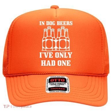 In Dog Beers I've Only Had One Hat