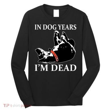 In Dog Years I'm Dead Funny Birthday Long Sleeve Shirt