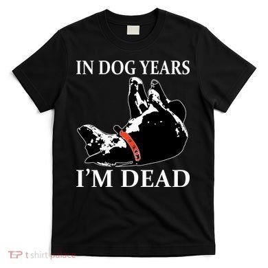 In Dog Years I'm Dead Funny Birthday T-Shirt