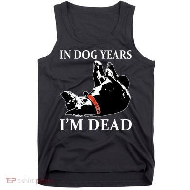 In Dog Years I'm Dead Funny Birthday Tank Top