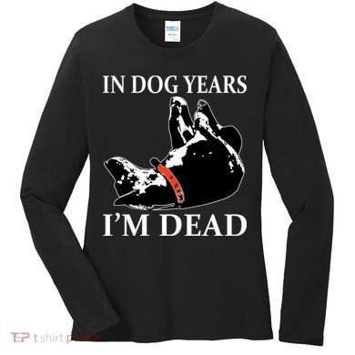 In Dog Years I'm Dead Funny Birthday Women's Long Sleeve Shirt