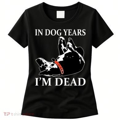 In Dog Years I'm Dead Funny Birthday Women's T-Shirt