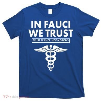 In Fauci We Trust -Trust Science Not Morons  T-Shirt
