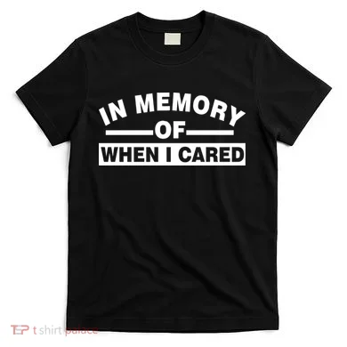 In Memory of When I Cared T-Shirt