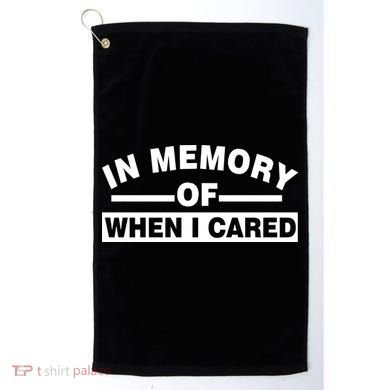 In Memory of When I Cared Golf Towel