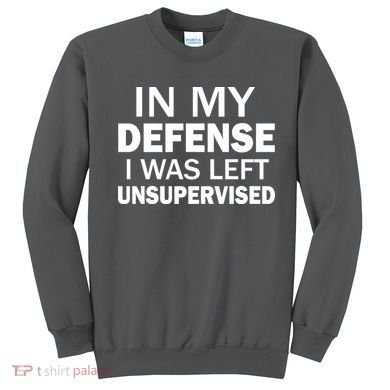 In My Defense I Was Left Unsupervised Sweatshirt