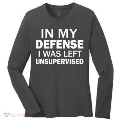 In My Defense I Was Left Unsupervised Women's Long Sleeve Shirt