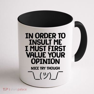 In Order To Insult Me I Must First Value Your Opinion Nice Try Though Coffee Mug back