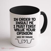 In Order To Insult Me I Must First Value Your Opinion Nice Try Though Coffee Mug thumb 1