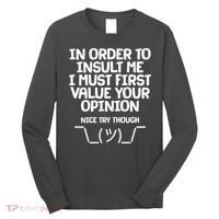 In Order To Insult Me I Must First Value Your Opinion Nice Try Though Long Sleeve Shirt thumb 0