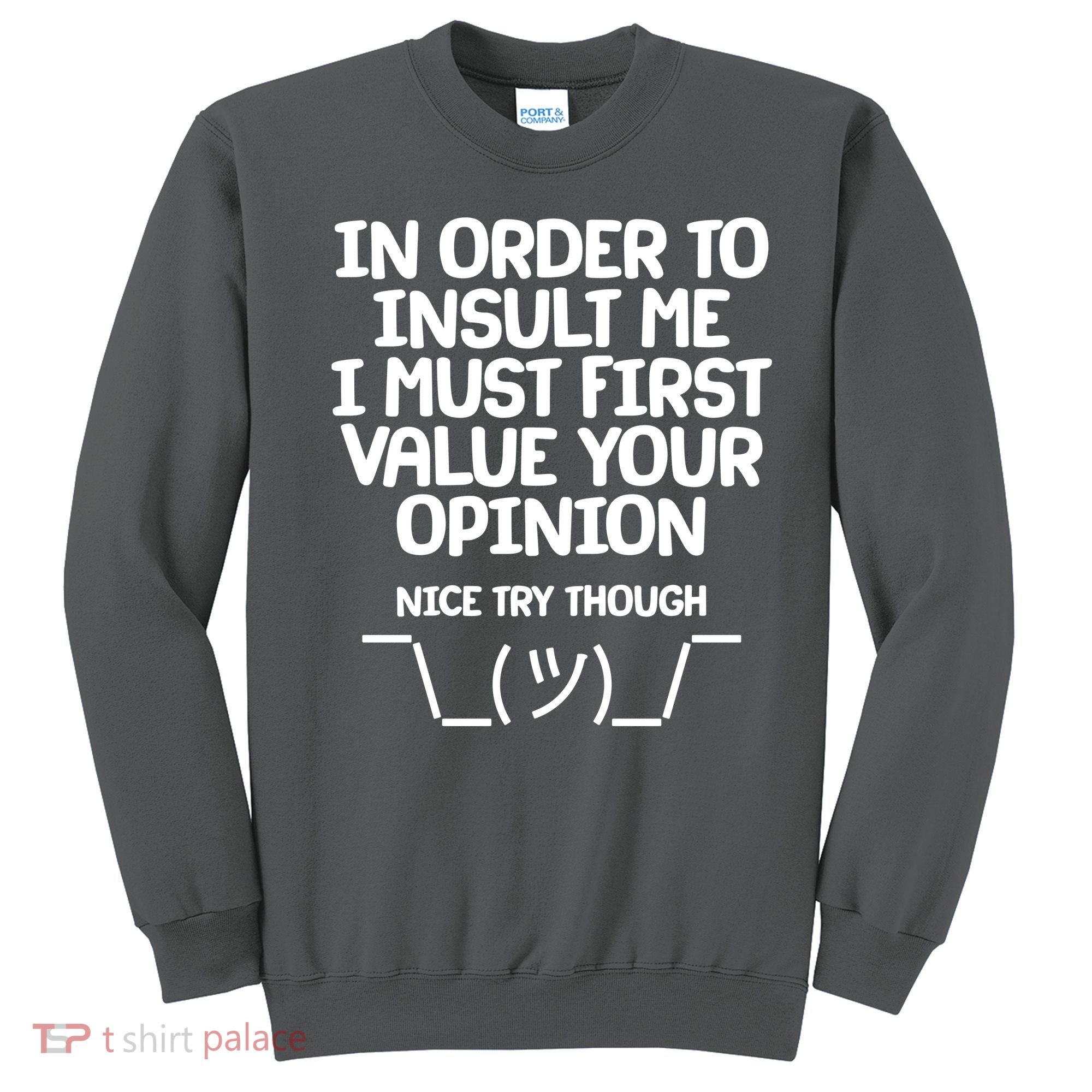 In Order To Insult Me I Must First Value Your Opinion Nice Try Though Sweatshirt