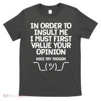 In Order To Insult Me I Must First Value Your Opinion Nice Try Though T-Shirt thumb 0