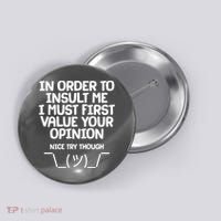 In Order To Insult Me I Must First Value Your Opinion Nice Try Though Button thumb 0