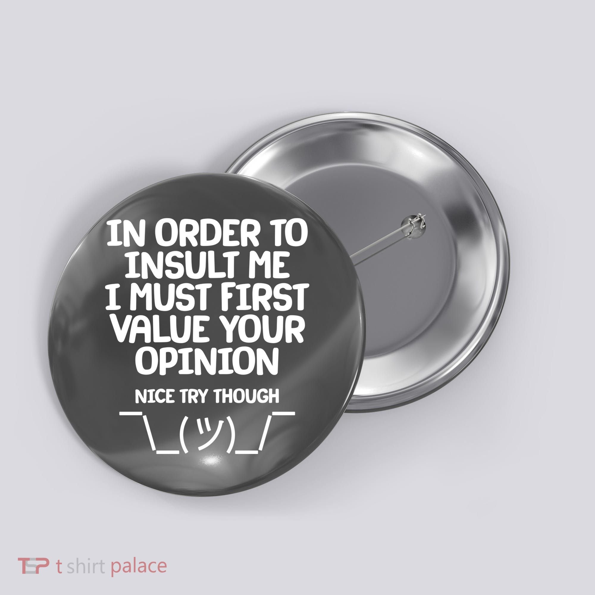 In Order To Insult Me I Must First Value Your Opinion Nice Try Though Button