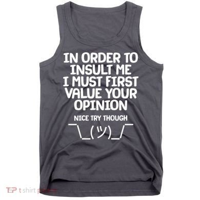 In Order To Insult Me I Must First Value Your Opinion Nice Try Though Tank Top
