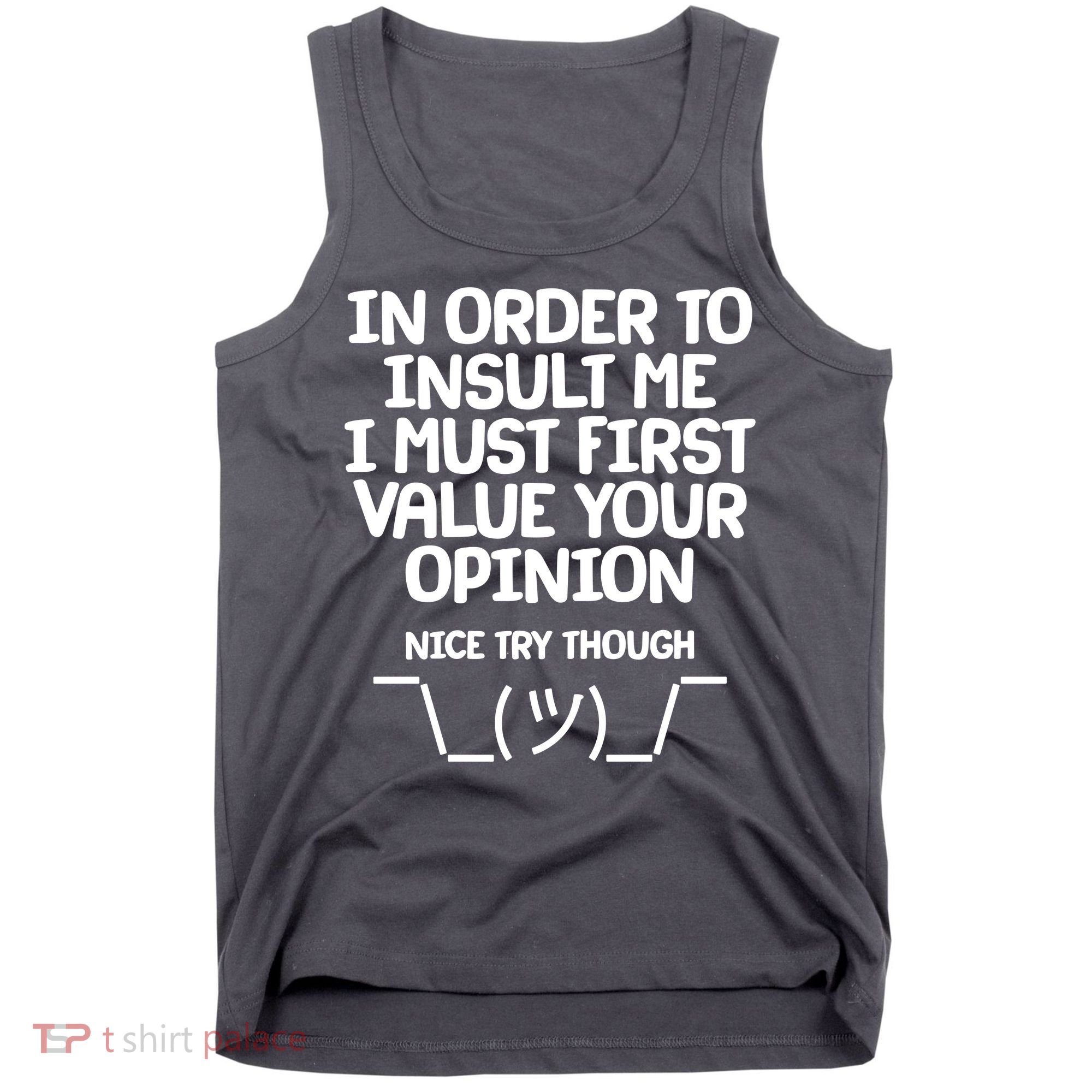 In Order To Insult Me I Must First Value Your Opinion Nice Try Though Tank Top