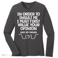 In Order To Insult Me I Must First Value Your Opinion Nice Try Though Women's Long Sleeve Shirt thumb 0