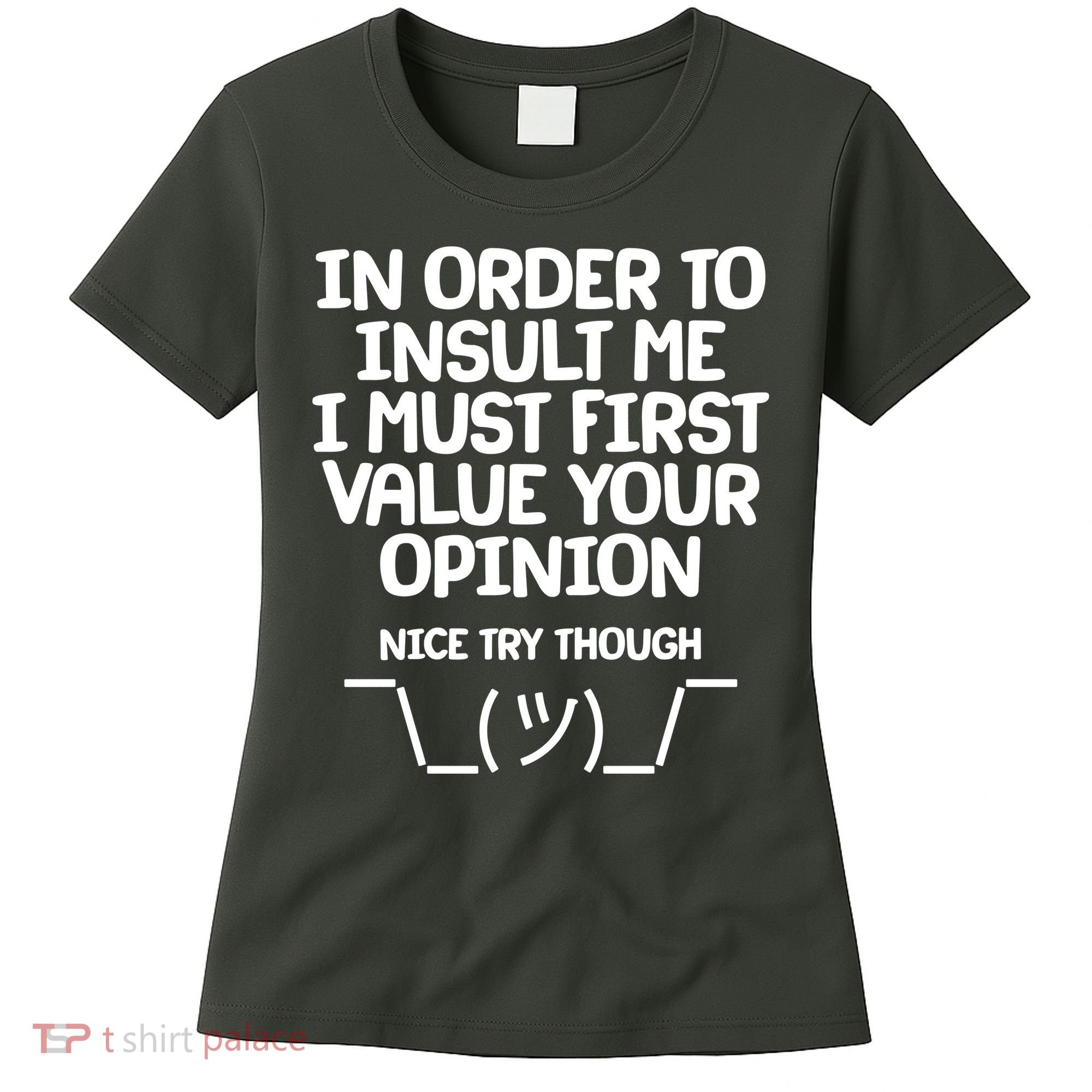 In Order To Insult Me I Must First Value Your Opinion Nice Try Though Women's T-Shirt
