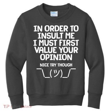 In Order To Insult Me I Must First Value Your Opinion Nice Try Though Kids Sweatshirt