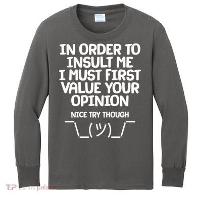In Order To Insult Me I Must First Value Your Opinion Nice Try Though Kids Long Sleeve Shirt