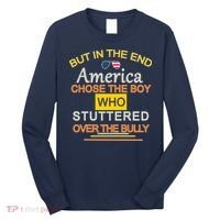 In The End America Chose The Boy Who Stuttered Over The Bully Long Sleeve Shirt thumb 0