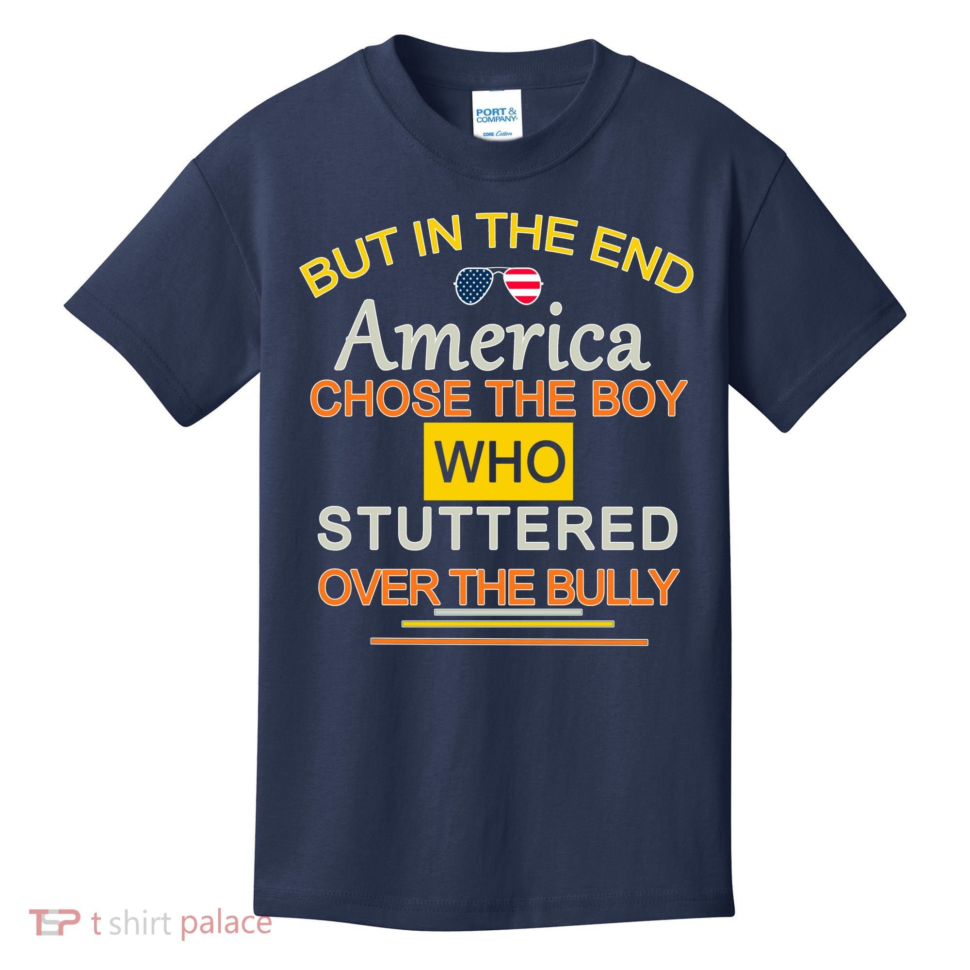 In The End America Chose The Boy Who Stuttered Over The Bully Kids T-Shirt