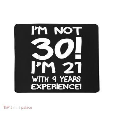 I'm not 30 I am 21 with 9 years experience 30th birthday Mousepad