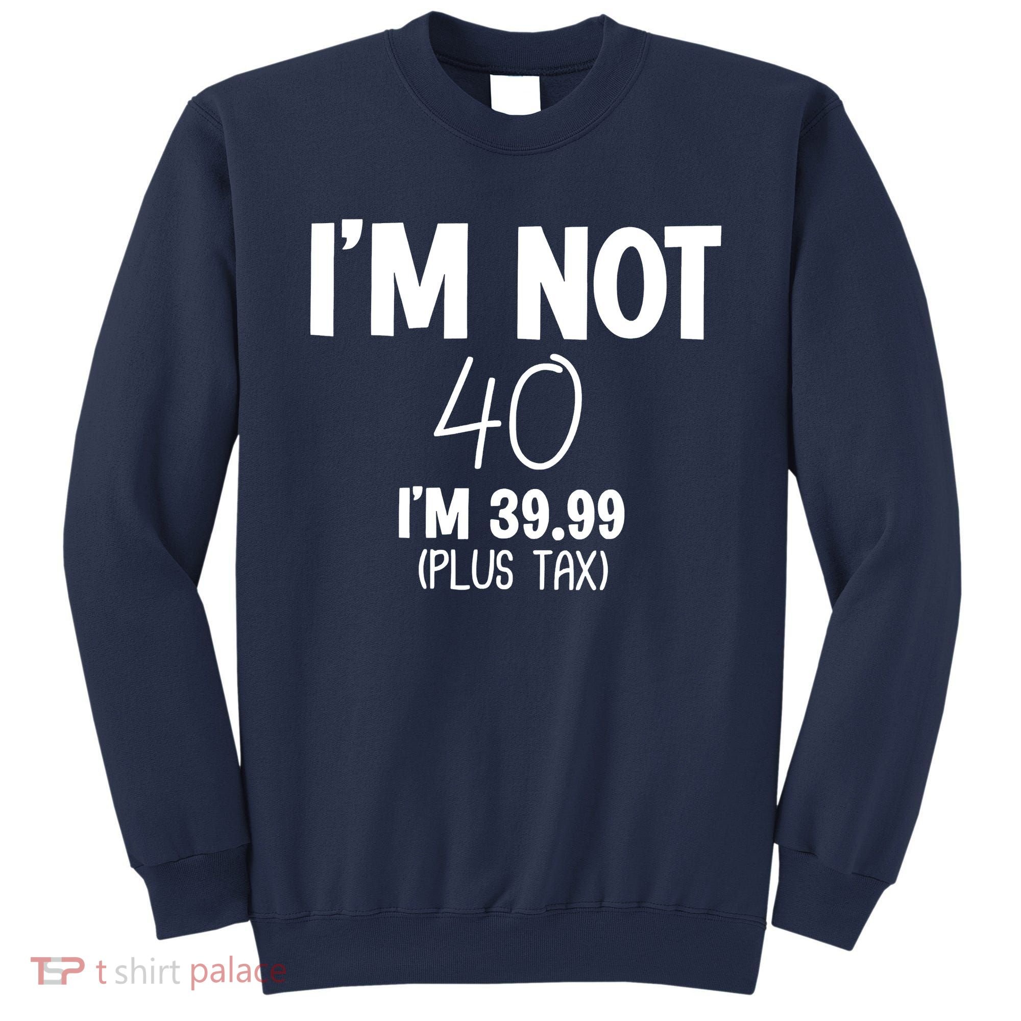 I'm Not 40 I'm 39 99 Funny 40th Birthday Sweatshirt