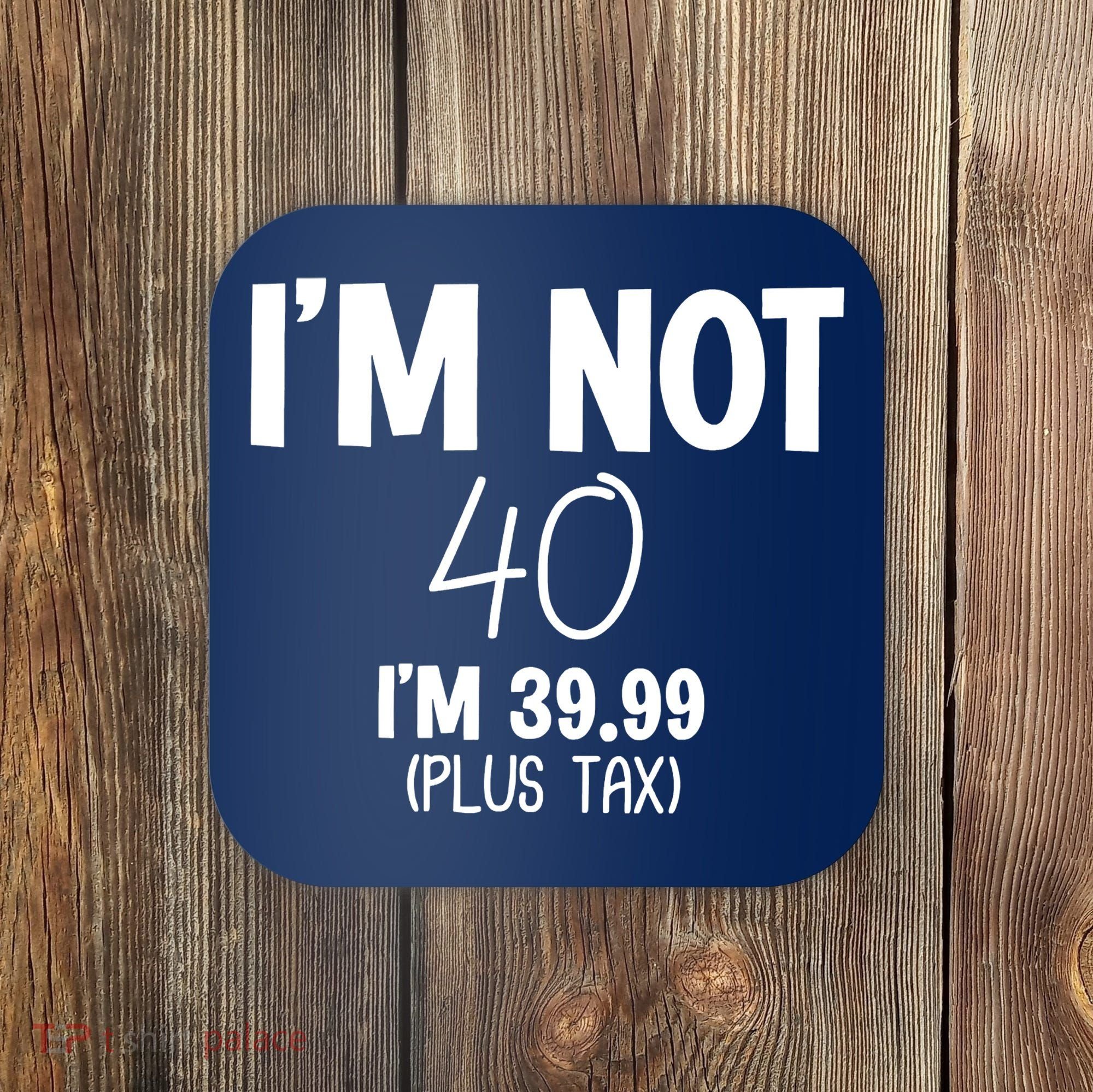 I'm Not 40 I'm 39 99 Funny 40th Birthday Coaster