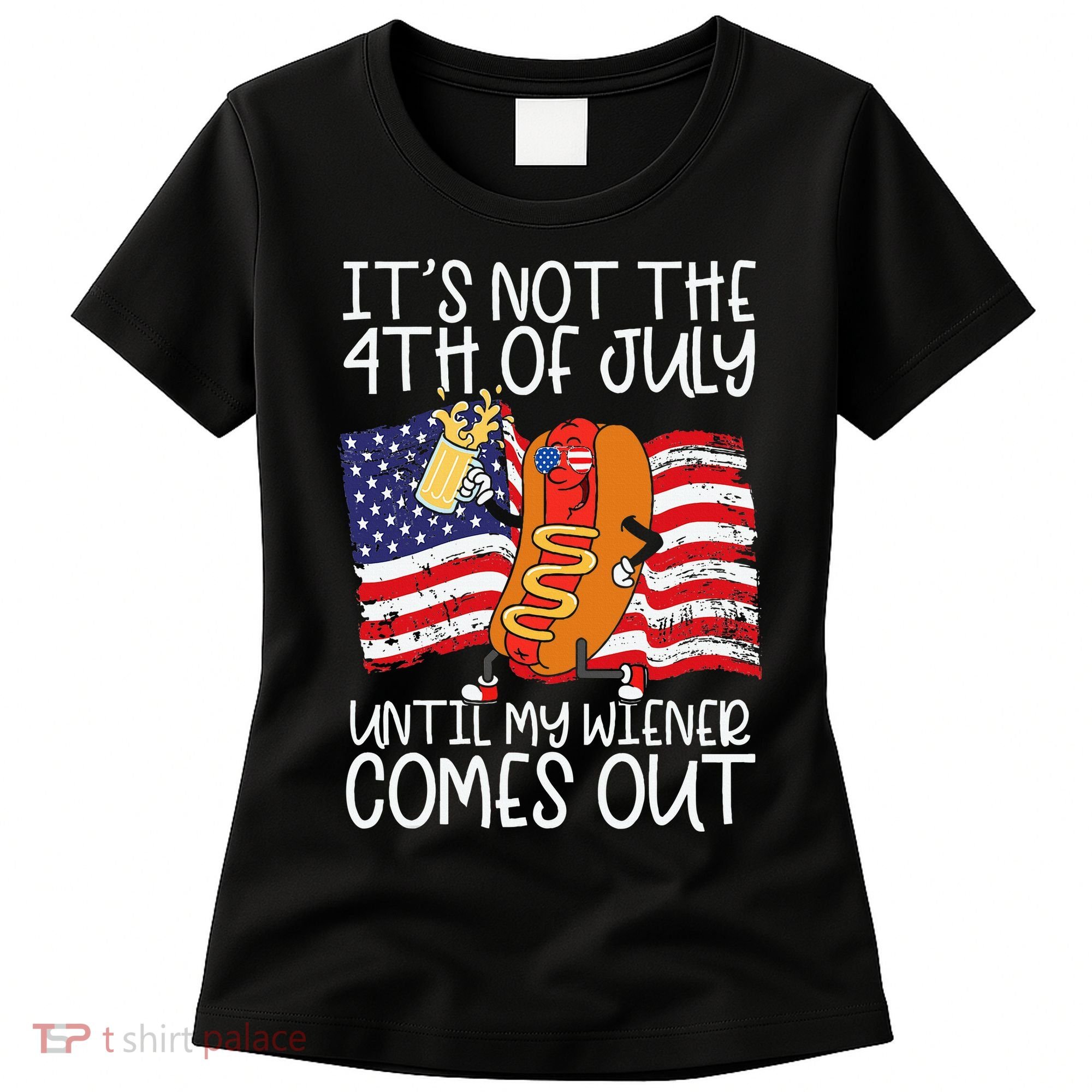 ItS Not 4th Of July Until My Weiner Comes Out Women's T-Shirt