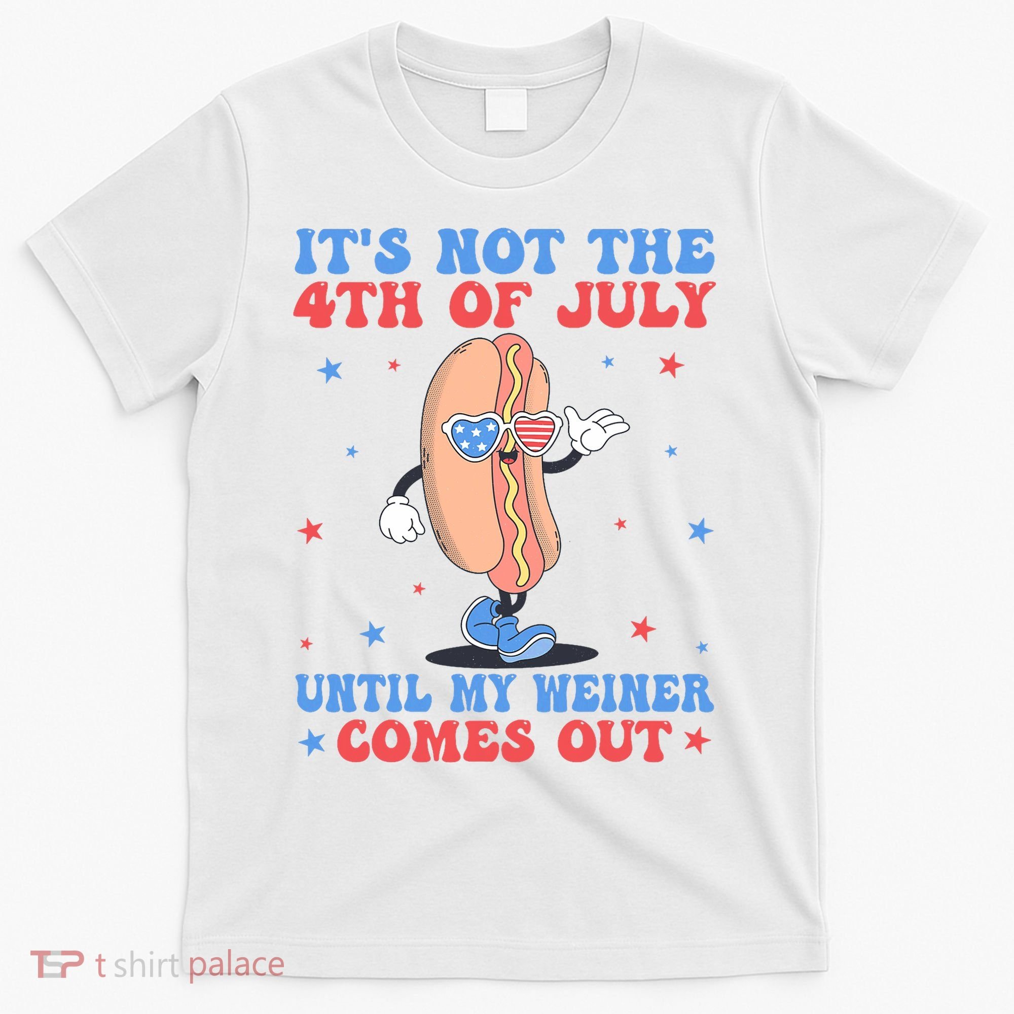 ItS Not 4th Of July Until My Weiner Comes Out Funny Hotdog T-Shirt