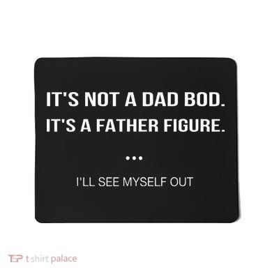 Its Not A Dad Bod Its A Father Figure Ill See Myself Out Mousepad