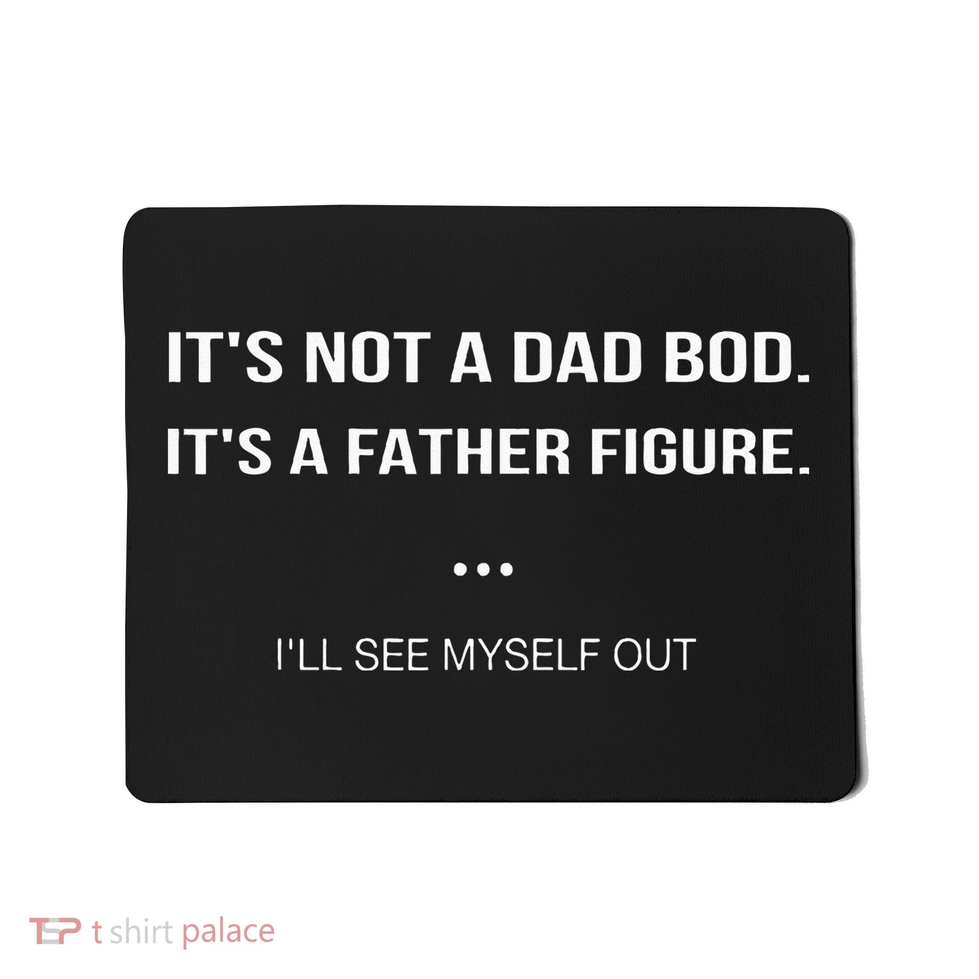 Its Not A Dad Bod Its A Father Figure Ill See Myself Out Mousepad