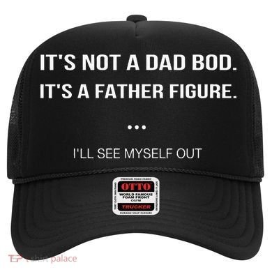 Its Not A Dad Bod Its A Father Figure Ill See Myself Out Hat