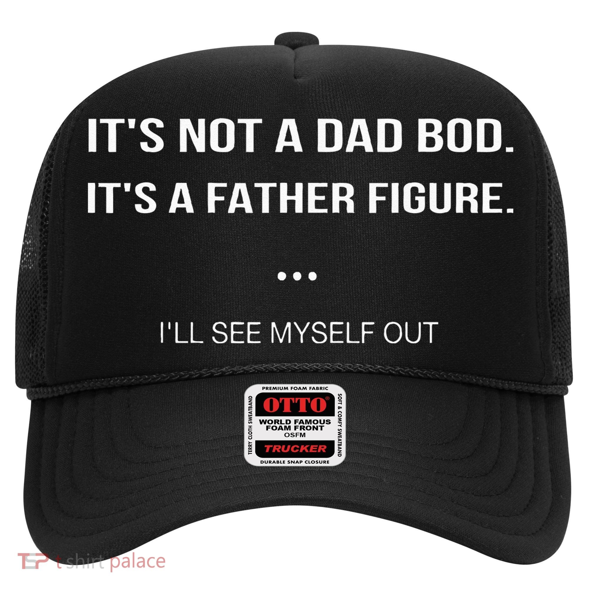 Its Not A Dad Bod Its A Father Figure Ill See Myself Out Hat