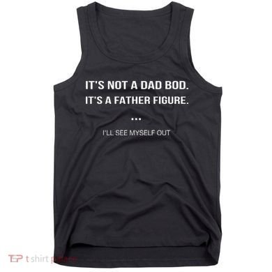Its Not A Dad Bod Its A Father Figure Ill See Myself Out Tank Top