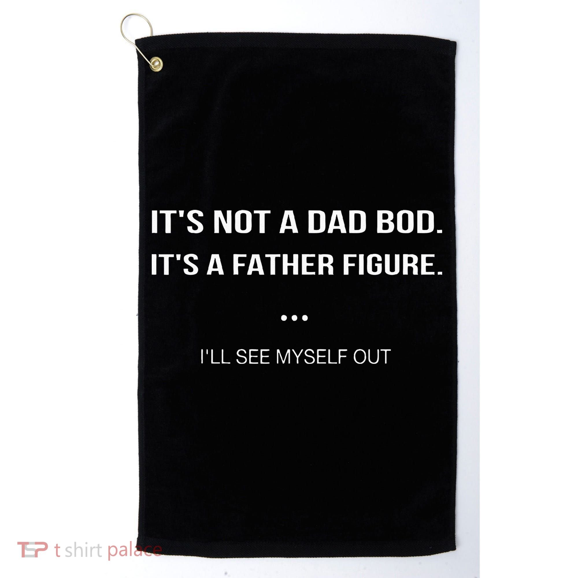 Its Not A Dad Bod Its A Father Figure Ill See Myself Out Golf Towel