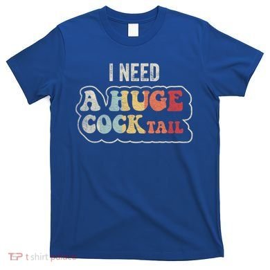 I Need A Huge Cocktail Humor Retro Gift T-Shirt