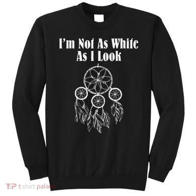I'm Not As White As I Look Native American Sweatshirt