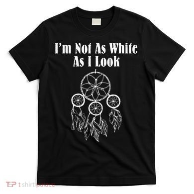 I'm Not As White As I Look Native American T-Shirt