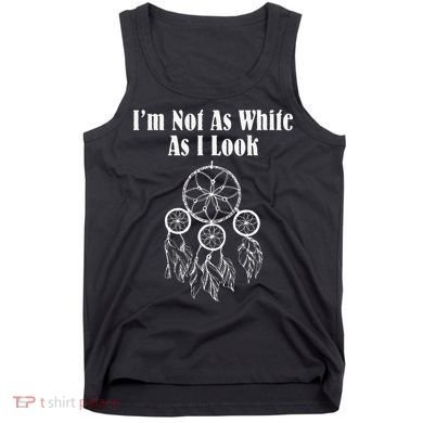 I'm Not As White As I Look Native American Tank Top