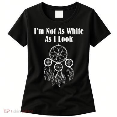 I'm Not As White As I Look Native American Women's T-Shirt