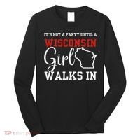 It's Not A Party Until A Wisconsin Girl Walks In Wisconsin Long Sleeve Shirt thumb 0
