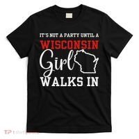 It's Not A Party Until A Wisconsin Girl Walks In Wisconsin T-Shirt thumb 0